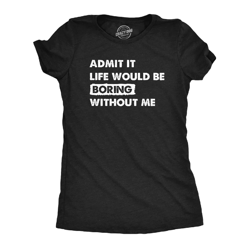 women’s tie-dye tops-Womens Admit It Life Would Be Boring Without Me T Shirt Funny Outgoing Extrovert Tee For Ladies