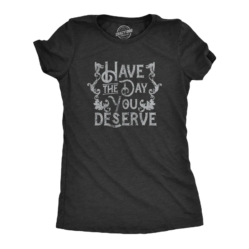 women’s tweed overcoats-Womens Have The Day You Deserve T Shirt Funny Motivational Advice Tee For Ladies